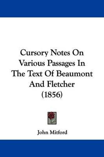 Cover image for Cursory Notes On Various Passages In The Text Of Beaumont And Fletcher (1856)