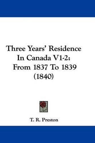 Cover image for Three Years' Residence In Canada V1-2: From 1837 To 1839 (1840)