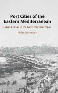 Cover image for Port Cities of the Eastern Mediterranean: Urban Culture in the Late Ottoman Empire