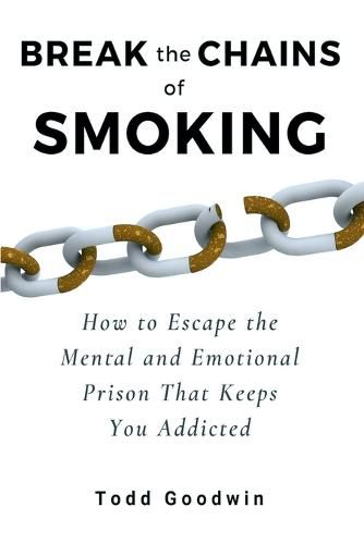 Cover image for Break the Chains of Smoking: How to Escape the Mental and Emotional Prison That Keeps You Addicted