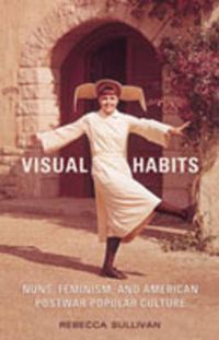 Cover image for Visual Habits: Nuns, Feminism, And American Postwar Popular Culture