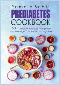 Cover image for Prediabetes Cookbook: 50+ Delicious Recipes To Improve And Manage Your Health Through Diet