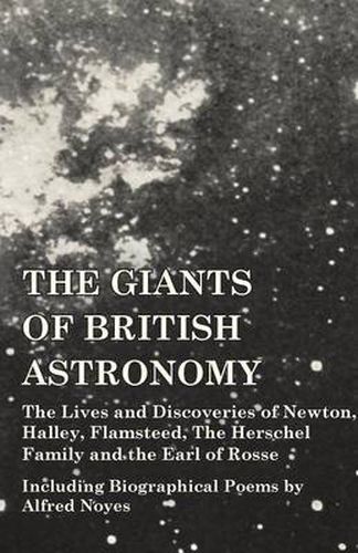 Cover image for The Giants of British Astronomy - The Lives and Discoveries of Newton, Halley, Flamsteed, The Herschel Family and the Earl of Rosse - Including Biographical Poems by Alfred Noyes