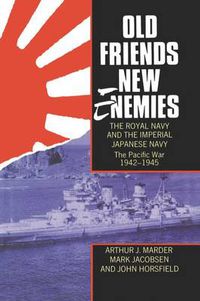 Cover image for Old Friends, New Enemies. The Royal Navy and the Imperial Japanese Navy: Volume 2: The Pacific War 1942-1945
