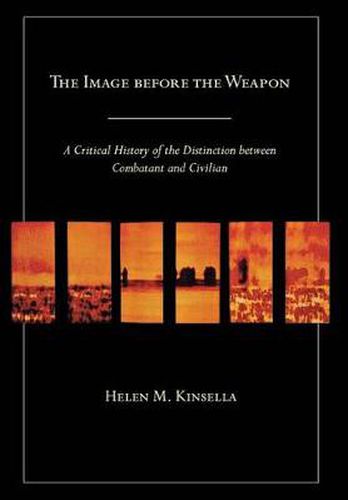 Cover image for The Image before the Weapon: A Critical History of the Distinction between Combatant and Civilian