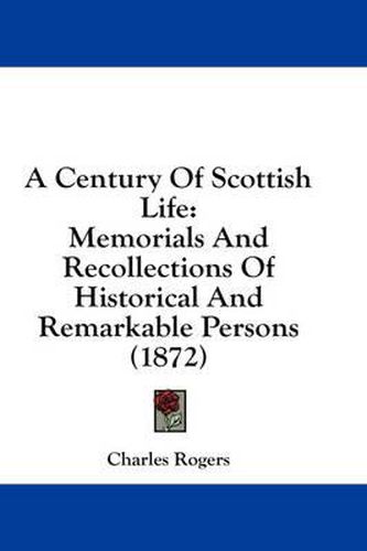 Cover image for A Century of Scottish Life: Memorials and Recollections of Historical and Remarkable Persons (1872)