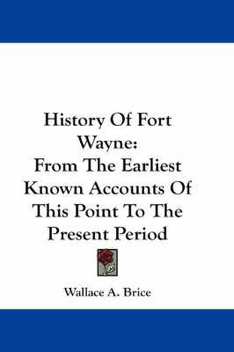 Cover image for History of Fort Wayne: From the Earliest Known Accounts of This Point to the Present Period