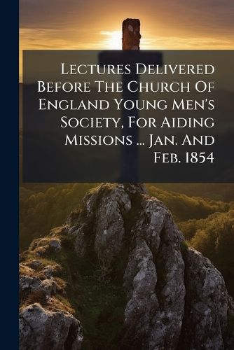 Cover image for Lectures Delivered Before the Church of England Young Men's Society, for Aiding Missions ... Jan. and Feb. 1854