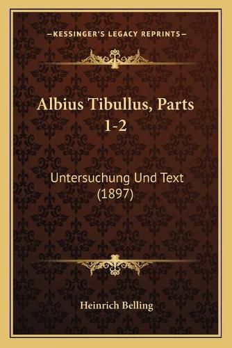 Albius Tibullus, Parts 1-2: Untersuchung Und Text (1897)