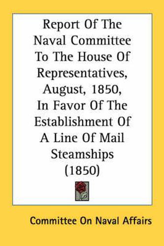 Cover image for Report of the Naval Committee to the House of Representatives, August, 1850, in Favor of the Establishment of a Line of Mail Steamships (1850)
