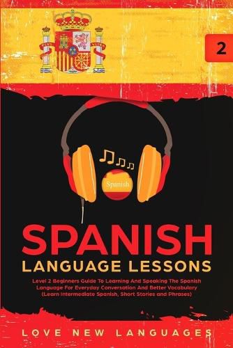 Cover image for Spanish Language Lessons: Level 2 Beginners Guide To Learning And Speaking The Spanish Language For Everyday Conversation And Better Vocabulary (Learn Intermediate Spanish, Short Stories and Phrases)