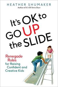 Cover image for It's Ok to Go Up the Slide: Renegade Rules for Raising Confident and Creative Kids