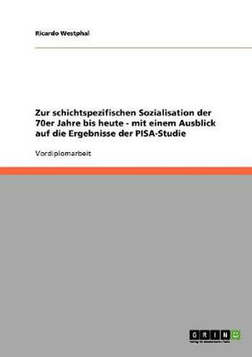 Cover image for Zur schichtspezifischen Sozialisation der 70er Jahre bis heute - mit einem Ausblick auf die Ergebnisse der PISA-Studie