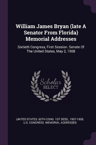 Cover image for William James Bryan (late A Senator From Florida) Memorial Addresses