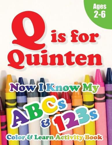 Cover image for Q is for Quinten: Now I Know My ABCs and 123s Coloring & Activity Book with Writing and Spelling Exercises (Age 2-6) 128 Pages