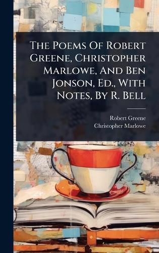 Cover image for The Poems Of Robert Greene, Christopher Marlowe, And Ben Jonson, Ed., With Notes, By R. Bell