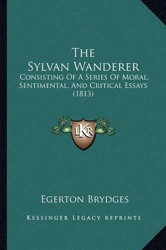 The Sylvan Wanderer: Consisting of a Series of Moral, Sentimental, and Critical Essays (1813)