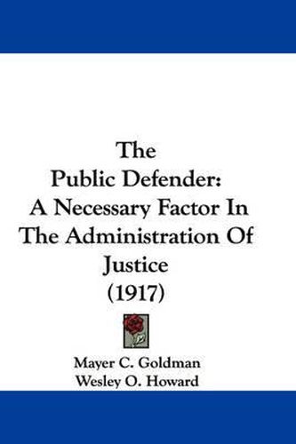 Cover image for The Public Defender: A Necessary Factor in the Administration of Justice (1917)