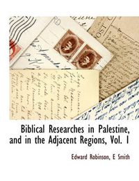 Cover image for Biblical Researches in Palestine, and in the Adjacent Regions, Vol. 1