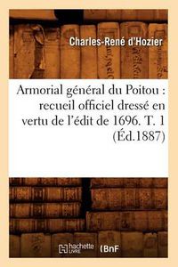 Cover image for Armorial general du Poitou: recueil officiel dresse en vertu de l'edit de 1696. T. 1 (Ed.1887)