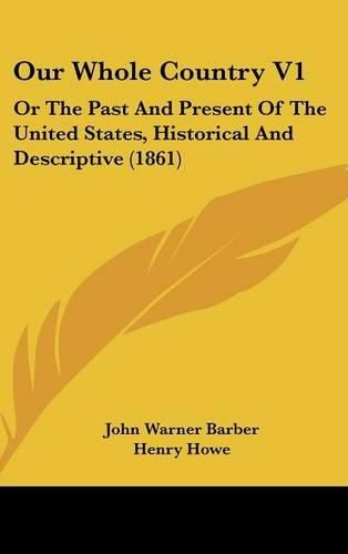 Our Whole Country V1: Or the Past and Present of the United States, Historical and Descriptive (1861)