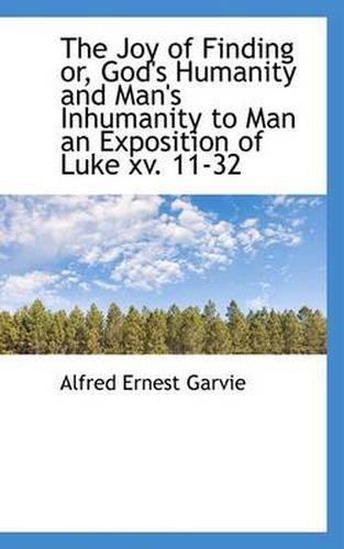 Cover image for The Joy of Finding or, God's Humanity and Man's Inhumanity to Man an Exposition of Luke Xv. 11-32