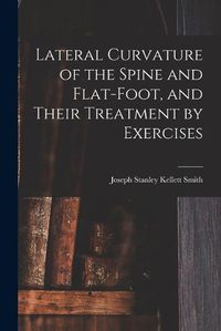 Cover image for Lateral Curvature of the Spine and Flat-Foot, and Their Treatment by Exercises