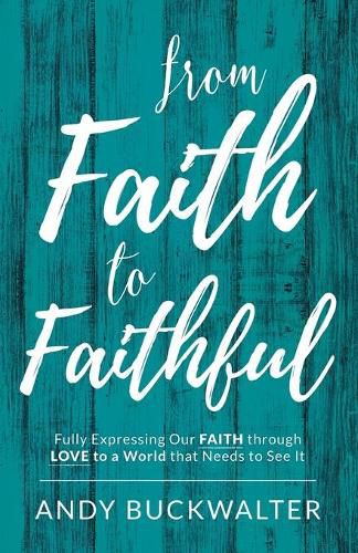 Cover image for From Faith To Faithful: Fully Expressing Our Faith Through Love to a World That Needs to See It