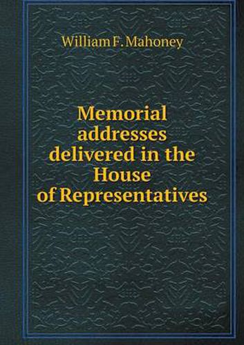 Cover image for Memorial addresses delivered in the House of Representatives