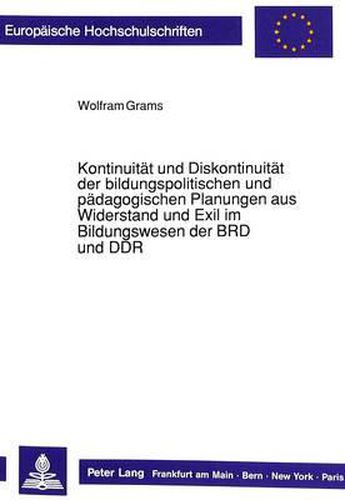 Kontinuitaet Und Diskontinuitaet Der Bildungspolitischen Und Paedagogischen Planungen Aus Widerstand Und Exil Im Bildungswesen Der Brd Und Ddr: Eine Vergleichende Studie