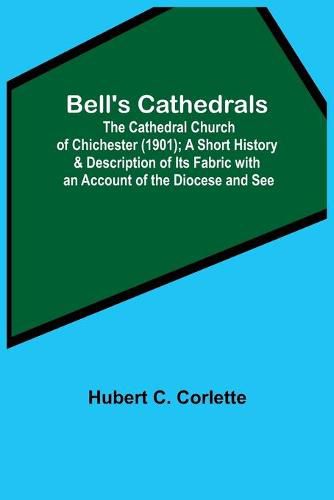 Cover image for Bell'S Cathedrals; The Cathedral Church Of Chichester (1901); A Short History & Description Of Its Fabric With An Account Of The Diocese And See