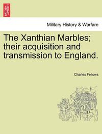 Cover image for The Xanthian Marbles; Their Acquisition and Transmission to England.