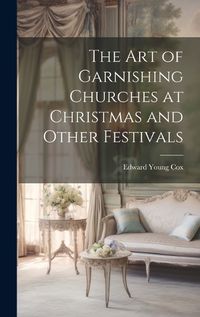 Cover image for The Art of Garnishing Churches at Christmas and Other Festivals