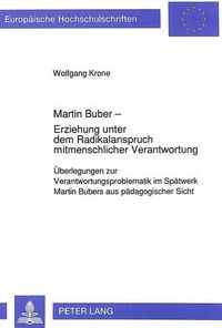 Cover image for Martin Buber - Erziehung Unter Dem Radikalanspruch Mitmenschlicher Verantwortung: Ueberlegungen Zur Verantwortungsproblematik Im Spaetwerk Martin Bubers Aus Paedagogischer Sicht