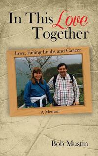 Cover image for In This Love Together: Love, Failing Limbs and Cancer - A Memoir