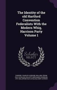 Cover image for The Identity of the Old Hartford Convention Federalists with the Modern Whig, Harrison Party Volume 1