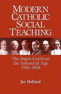 Cover image for Modern Catholic Social Teaching: The Popes Confront the Industrial Age 1740-1958