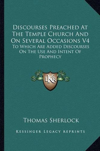 Cover image for Discourses Preached at the Temple Church and on Several Occasions V4: To Which Are Added Discourses on the Use and Intent of Prophecy