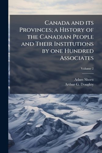 Cover image for Canada and Its Provinces; A History of the Canadian People and Their Institutions by One Hundred Associates