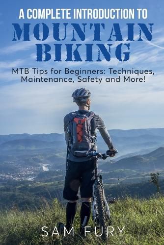 A Complete Introduction to Mountain Biking: MTB Tips for Beginners: Techniques, Maintenance, Safety and More!