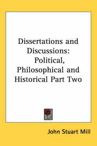 Cover image for Dissertations and Discussions: Political, Philosophical and Historical Part Two