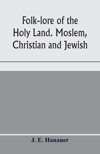 Cover image for Folk-lore of the Holy Land. Moslem, Christian and Jewish