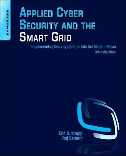 Cover image for Applied Cyber Security and the Smart Grid: Implementing Security Controls into the Modern Power Infrastructure