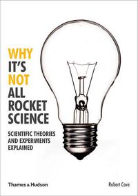Cover image for Why It's Not All Rocket Science: Scientific Theories and Experiments Explained