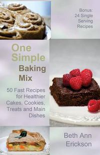 Cover image for One Simple Baking Mix: 50 Fast Recipes for Healthier Cakes, Cookies, Treats and Main Dishes