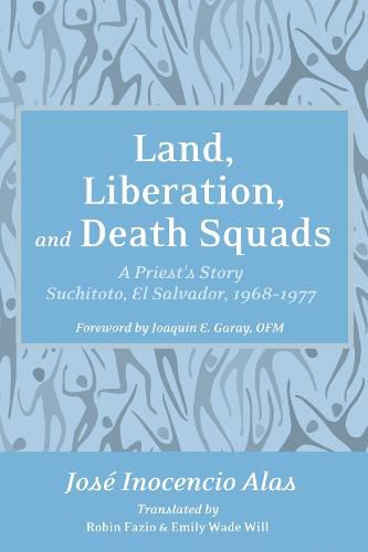 Cover image for Land, Liberation, and Death Squads: A Priest's Story, Suchitoto, El Salvador, 1968-1977