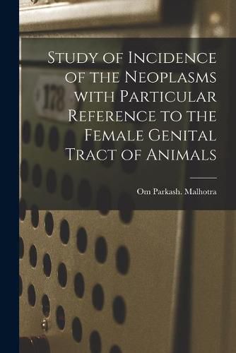 Cover image for Study of Incidence of the Neoplasms With Particular Reference to the Female Genital Tract of Animals
