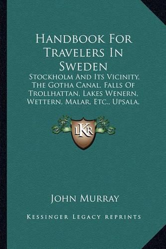 Cover image for Handbook for Travelers in Sweden: Stockholm and Its Vicinity, the Gotha Canal, Falls of Trollhattan, Lakes Wenern, Wettern, Malar, Etc., Upsala, Dalecarlia, Islands and Shores of the Baltic (1877)