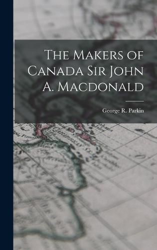 The Makers of Canada Sir John A. Macdonald