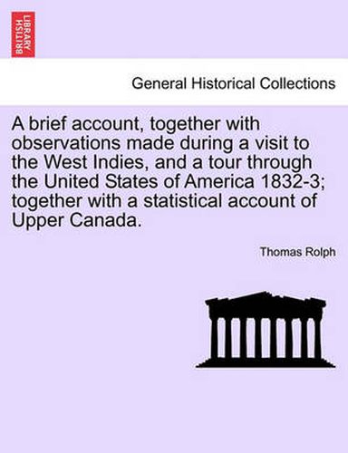 Cover image for A Brief Account, Together with Observations Made During a Visit to the West Indies, and a Tour Through the United States of America 1832-3; Together with a Statistical Account of Upper Canada.